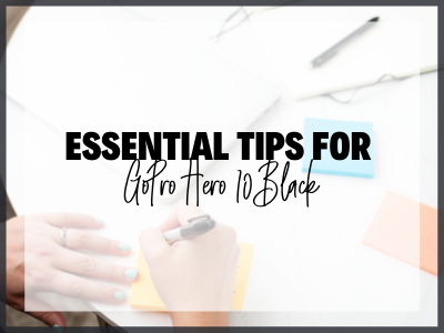 Essential Tips for GoPro Hero 10 Black Beginners